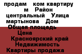 продам 1 ком квартиру 42м › Район ­ центральный › Улица ­ мартынова › Дом ­ 21 › Общая площадь ­ 42 › Цена ­ 2 500 000 - Красноярский край Недвижимость » Квартиры продажа   . Красноярский край